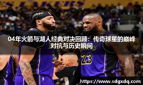 04年火箭与湖人经典对决回顾：传奇球星的巅峰对抗与历史瞬间