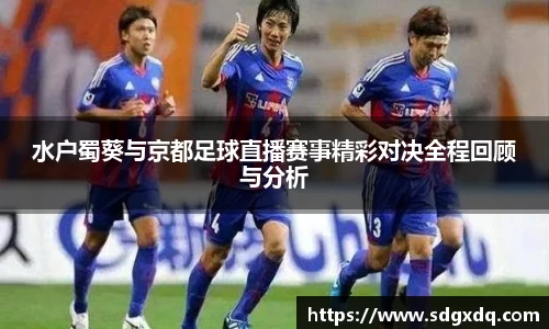 水户蜀葵与京都足球直播赛事精彩对决全程回顾与分析