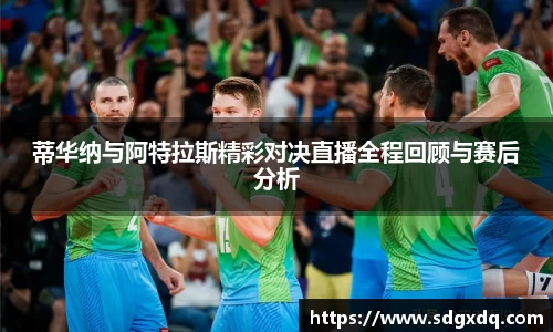 蒂华纳与阿特拉斯精彩对决直播全程回顾与赛后分析