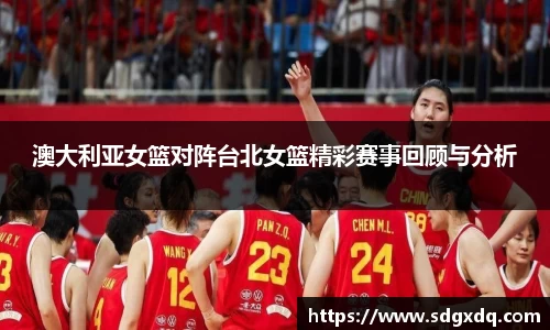 澳大利亚女篮对阵台北女篮精彩赛事回顾与分析