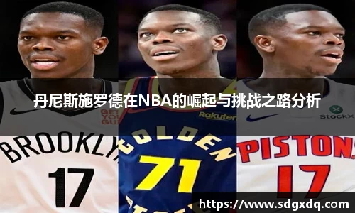 丹尼斯施罗德在NBA的崛起与挑战之路分析