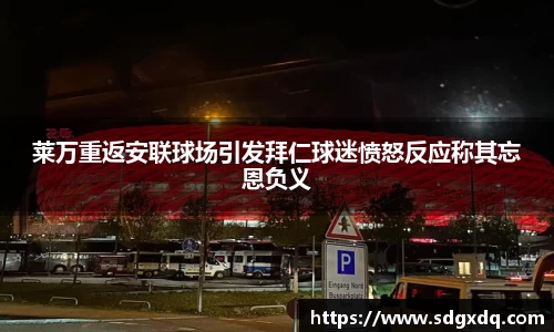 莱万重返安联球场引发拜仁球迷愤怒反应称其忘恩负义