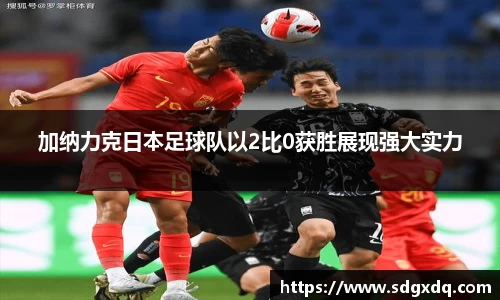 加纳力克日本足球队以2比0获胜展现强大实力