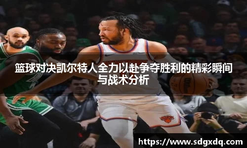 篮球对决凯尔特人全力以赴争夺胜利的精彩瞬间与战术分析