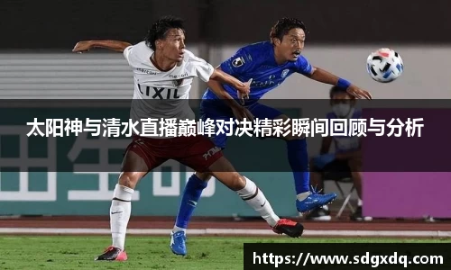 太阳神与清水直播巅峰对决精彩瞬间回顾与分析