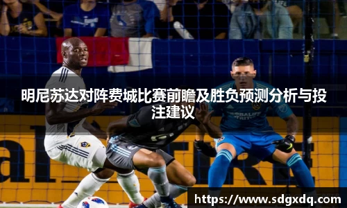 明尼苏达对阵费城比赛前瞻及胜负预测分析与投注建议